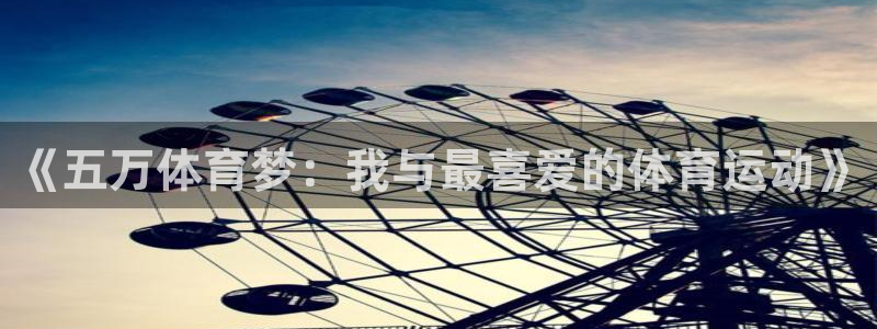 中欧体育在线：《五万体育梦：我与最喜爱的体育运动》