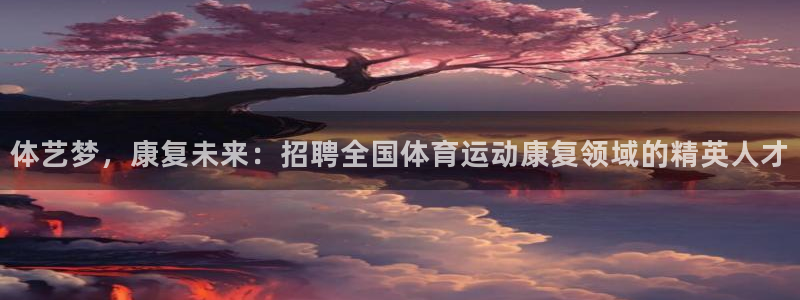 中欧体育(zoty)官网：体艺梦，康复未来：招聘全国体育运动康复领域的精英人才
